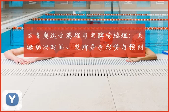 东京奥运会赛程与奖牌榜梳理：关键场次时间、奖牌争夺形势与预判