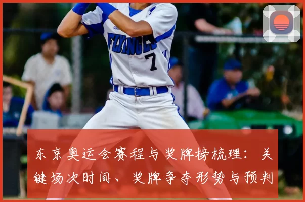 东京奥运会赛程与奖牌榜梳理：关键场次时间、奖牌争夺形势与预判