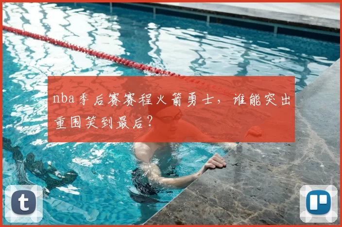 nba季后赛赛程火箭勇士,谁能突出重围笑到最后?