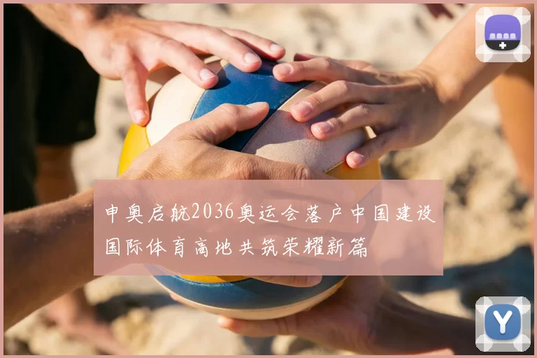 申奥启航2036奥运会落户中国建设国际体育高地共筑荣耀新篇