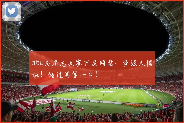 nba历届总决赛百度网盘,资源大揭秘!错过再等一年!