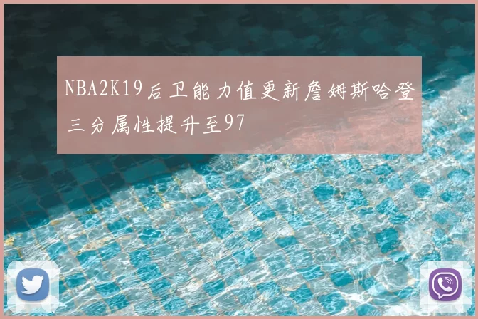 NBA2K19后卫能力值更新詹姆斯哈登三分属性提升至97