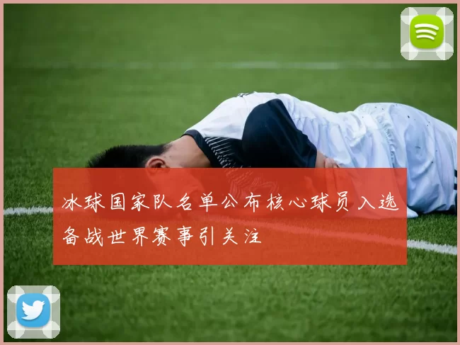 冰球国家队名单公布核心球员入选备战世界赛事引关注