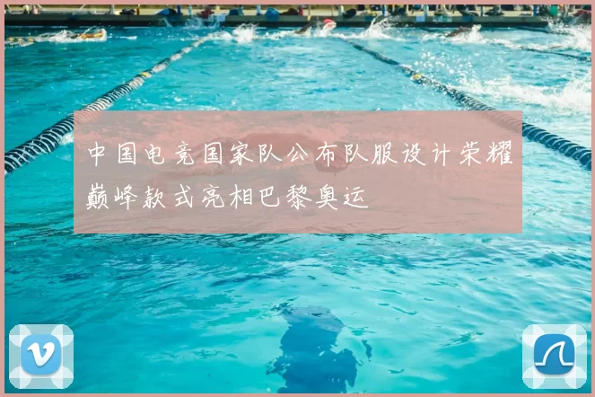 中国电竞国家队公布队服设计荣耀巅峰款式亮相巴黎奥运