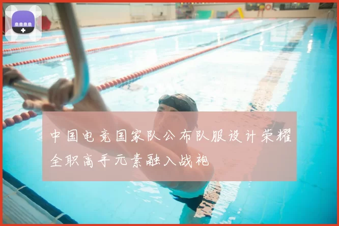 中国电竞国家队公布队服设计荣耀全职高手元素融入战袍