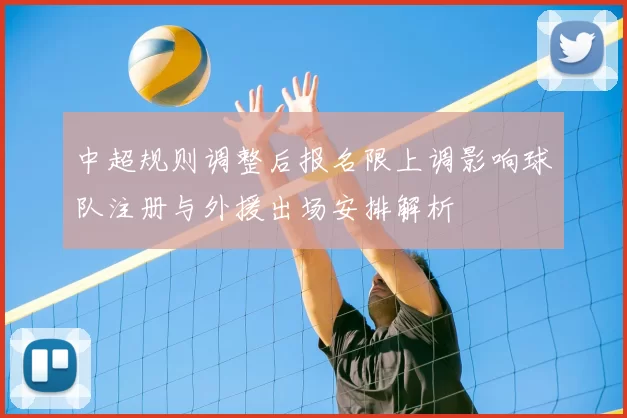 中超规则调整后报名限上调影响球队注册与外援出场安排解析