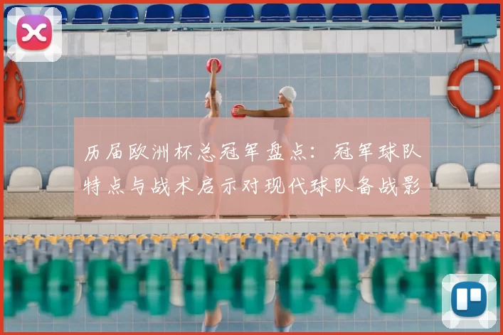 历届欧洲杯总冠军盘点：冠军球队特点与战术启示对现代球队备战影响分析