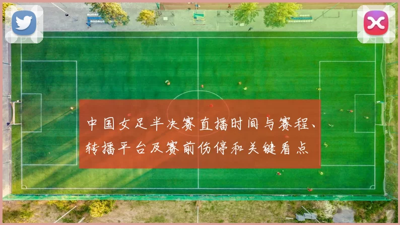 中国女足半决赛直播时间与赛程、转播平台及赛前伤停和关键看点
