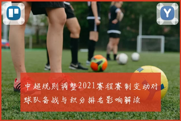 中超规则调整2021赛程赛制变动对球队备战与积分排名影响解读