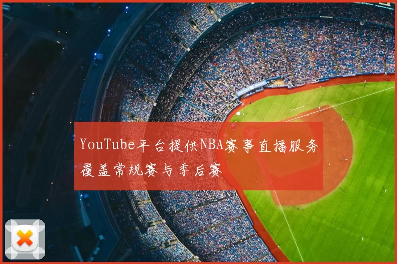YouTube平台提供NBA赛事直播服务覆盖常规赛与季后赛