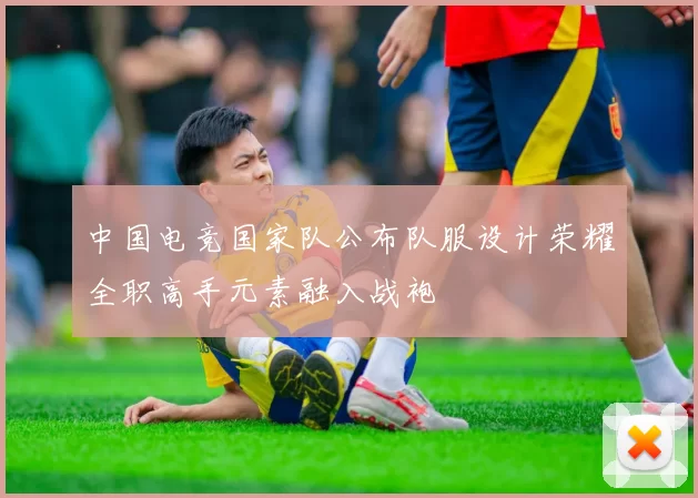 中国电竞国家队公布队服设计荣耀全职高手元素融入战袍