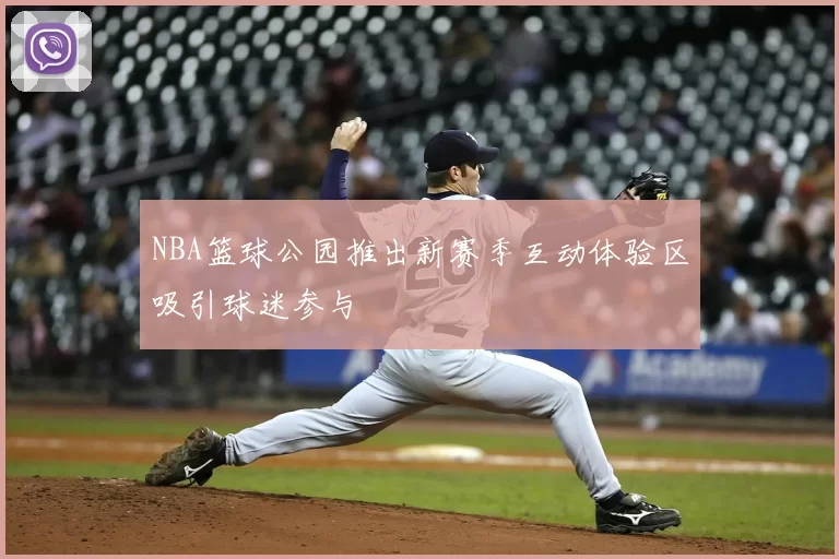 NBA篮球公园推出新赛季互动体验区吸引球迷参与