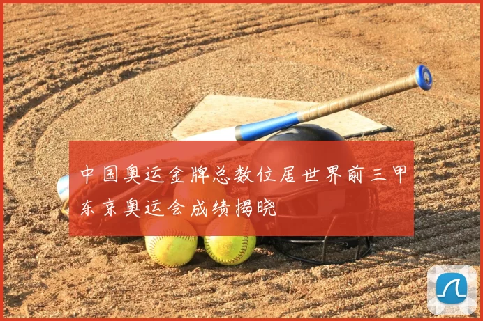 中国奥运金牌总数位居世界前三甲东京奥运会成绩揭晓