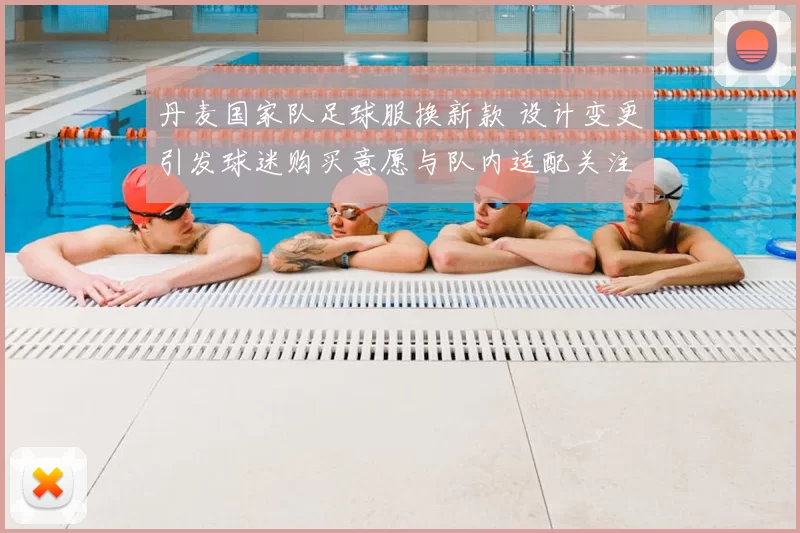 丹麦国家队足球服换新款 设计变更引发球迷购买意愿与队内适配关注