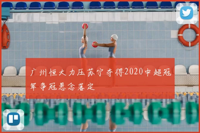 广州恒大力压苏宁夺得2020中超冠军争冠悬念落定