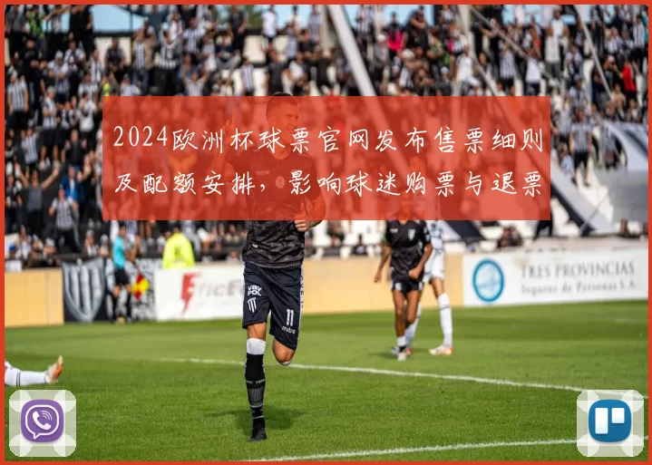 2024欧洲杯球票官网发布售票细则及配额安排,影响球迷购票与退票流程