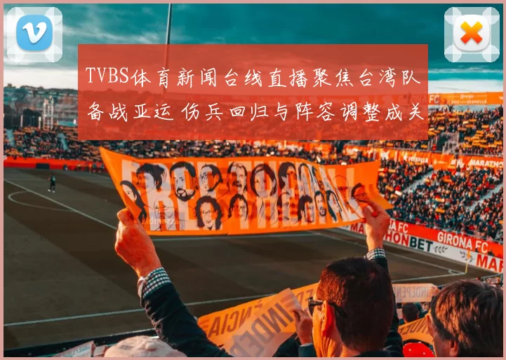 TVBS体育新闻台线直播聚焦台湾队备战亚运 伤兵回归与阵容调整成关键看点