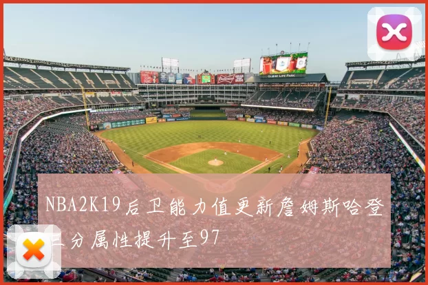 NBA2K19后卫能力值更新詹姆斯哈登三分属性提升至97