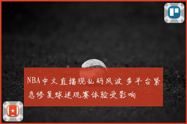 NBA中文直播现乱码风波 多平台紧急修复球迷观赛体验受影响