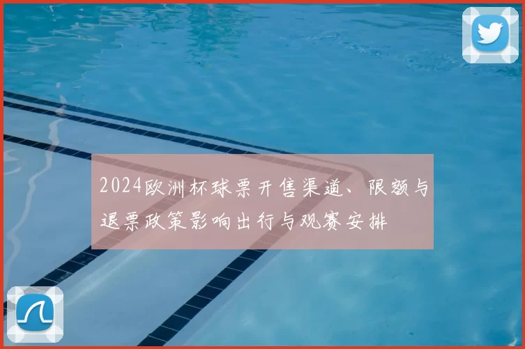 2024欧洲杯球票开售渠道、限额与退票政策影响出行与观赛安排