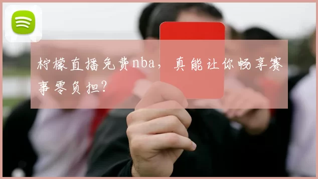 柠檬直播免费nba，真能让你畅享赛事零负担？