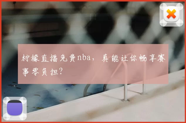 柠檬直播免费nba，真能让你畅享赛事零负担？