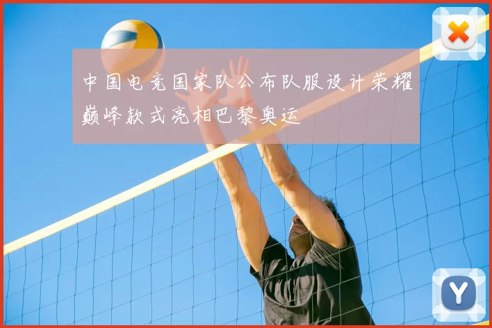 中国电竞国家队公布队服设计荣耀巅峰款式亮相巴黎奥运