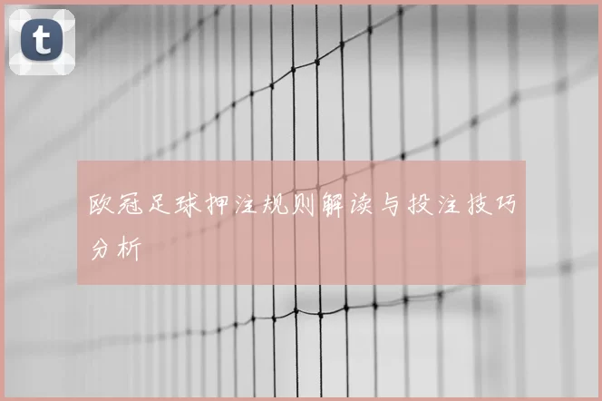 欧冠足球押注规则解读与投注技巧分析