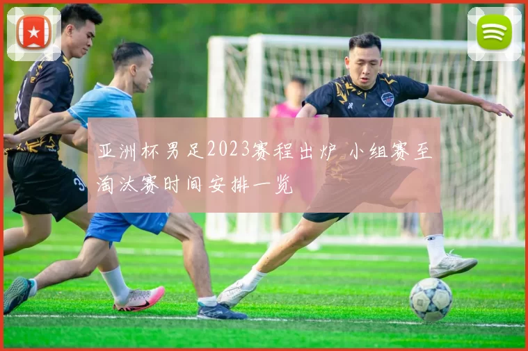 亚洲杯男足2023赛程出炉 小组赛至淘汰赛时间安排一览