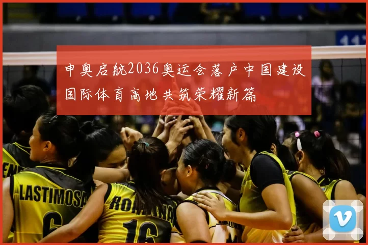 申奥启航2036奥运会落户中国建设国际体育高地共筑荣耀新篇