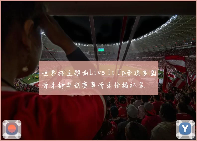 世界杯主题曲Live It Up登顶多国音乐榜单创赛事音乐传播纪录