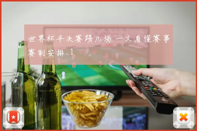世界杯半决赛踢几场 一文看懂赛事赛制安排_1