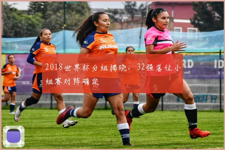 2018世界杯分组揭晓，32强落位小组赛对阵确定