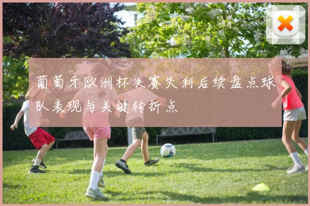 葡萄牙欧洲杯决赛失利后续盘点球队表现与关键转折点