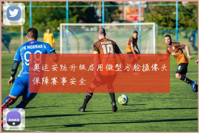 奥运安防升级启用微型方舱摄像头保障赛事安全