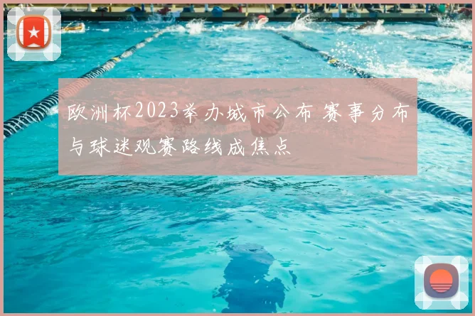 欧洲杯2023举办城市公布 赛事分布与球迷观赛路线成焦点
