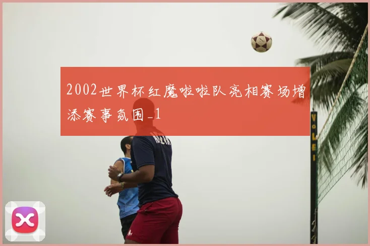 2002世界杯红魔啦啦队亮相赛场增添赛事氛围_1