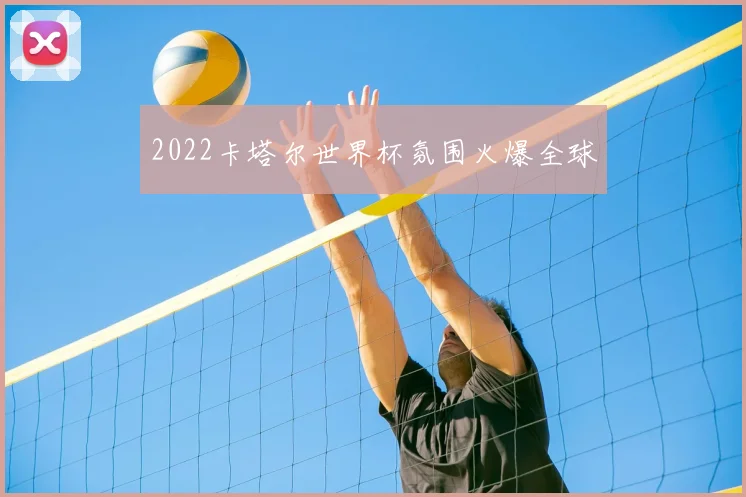 2022卡塔尔世界杯氛围火爆全球