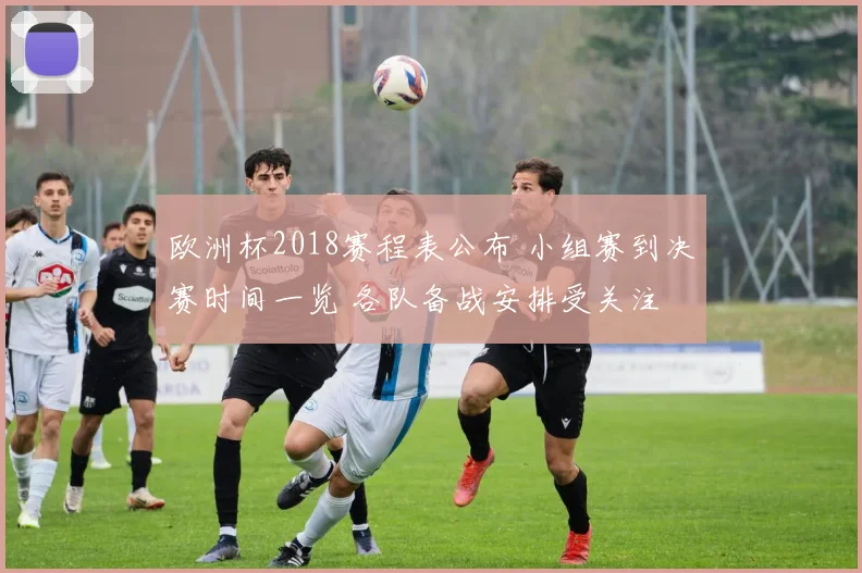 欧洲杯2018赛程表公布 小组赛到决赛时间一览 各队备战安排受关注