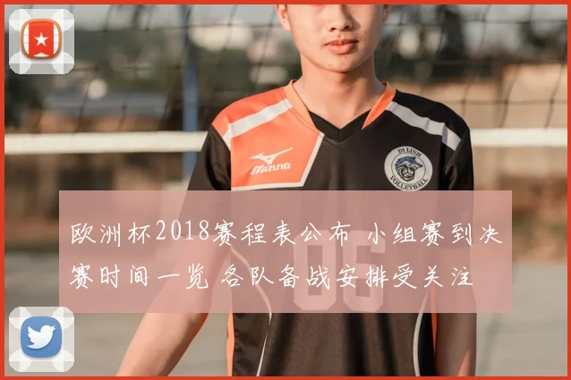 欧洲杯2018赛程表公布 小组赛到决赛时间一览 各队备战安排受关注