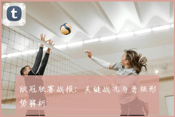 欧冠联赛战报：关键战况与晋级形势解析