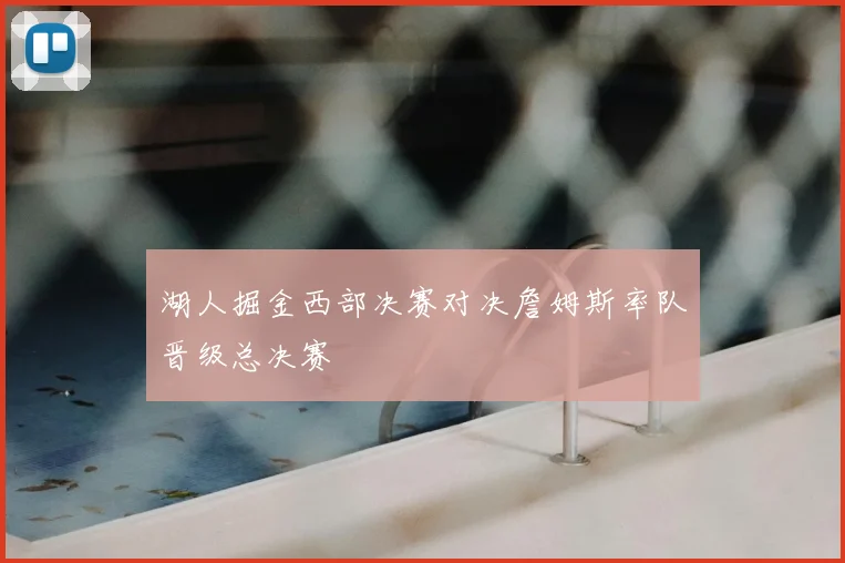 湖人掘金西部决赛对决詹姆斯率队晋级总决赛