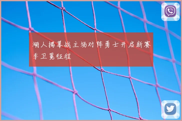 湖人揭幕战主场对阵勇士开启新赛季卫冕征程